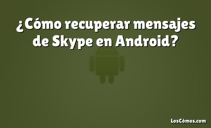 ¿Cómo recuperar mensajes de Skype en Android?