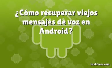 ¿Cómo recuperar viejos mensajes de voz en Android?