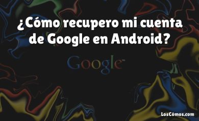 ¿Cómo recupero mi cuenta de Google en Android?