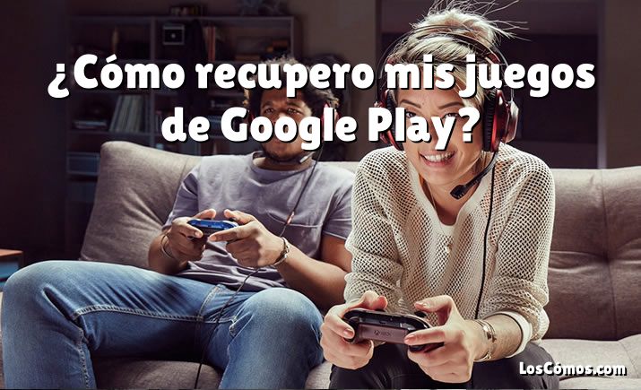 ¿Cómo recupero mis juegos de Google Play?