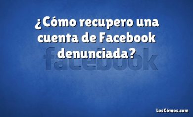 ¿Cómo recupero una cuenta de Facebook denunciada?