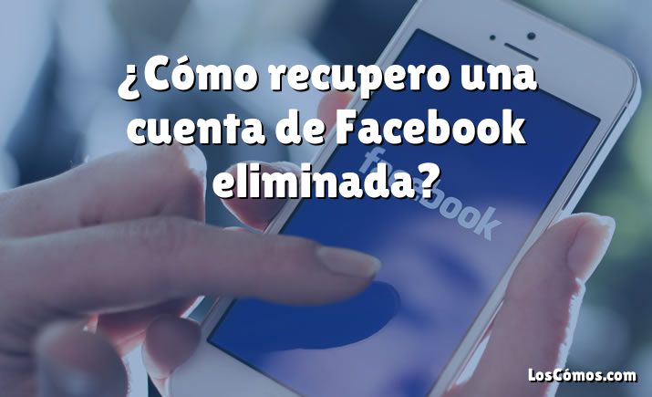 ¿Cómo recupero una cuenta de Facebook eliminada?