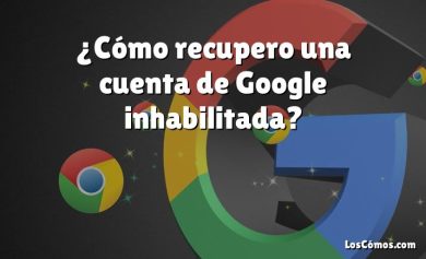 ¿Cómo recupero una cuenta de Google inhabilitada?