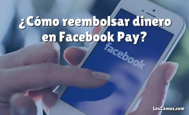 ¿Cómo reembolsar dinero en Facebook Pay?