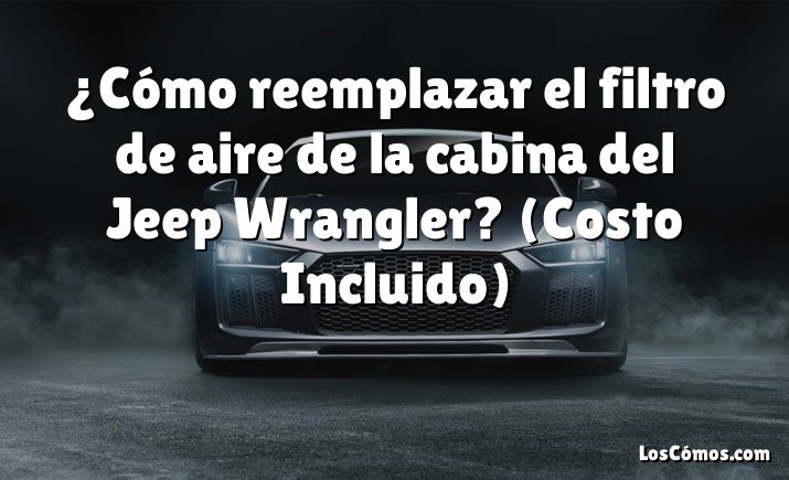 ¿Cómo reemplazar el filtro de aire de la cabina del Jeep Wrangler?  (Costo Incluido)