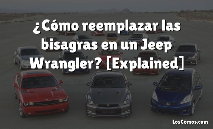 ¿Cómo reemplazar las bisagras en un Jeep Wrangler? [Explained]