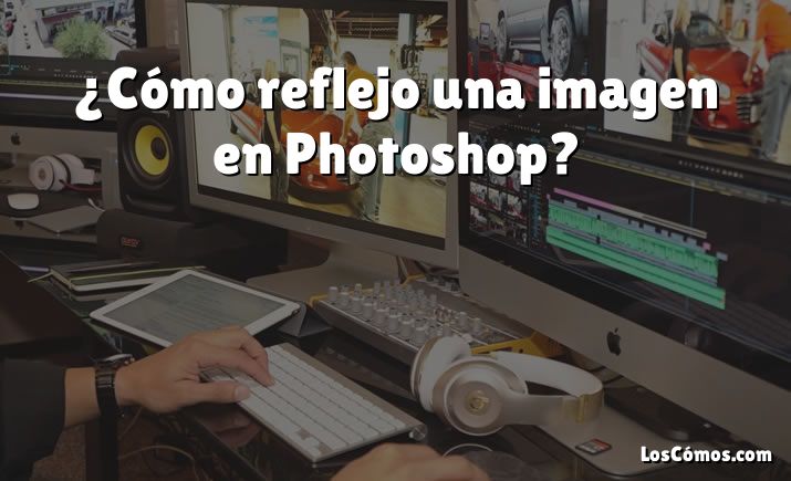 ¿Cómo reflejo una imagen en Photoshop?