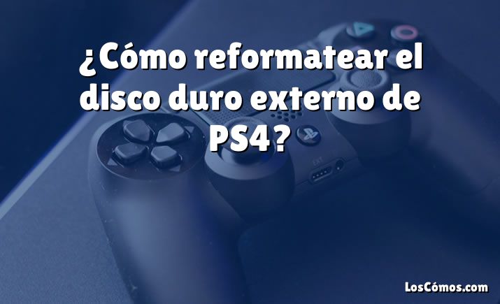¿Cómo reformatear el disco duro externo de PS4?