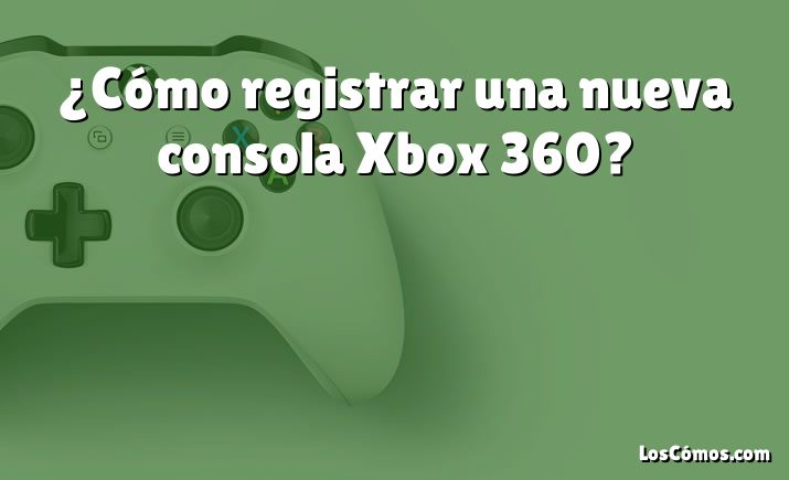 ¿Cómo registrar una nueva consola Xbox 360?