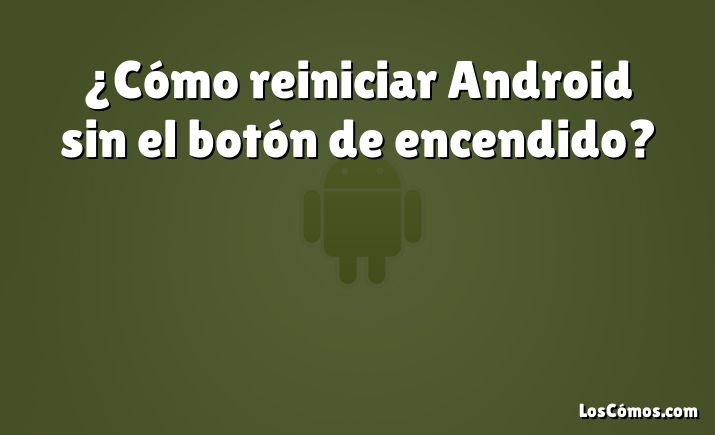 ¿Cómo reiniciar Android sin el botón de encendido?