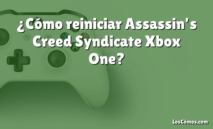¿Cómo reiniciar Assassin’s Creed Syndicate Xbox One?