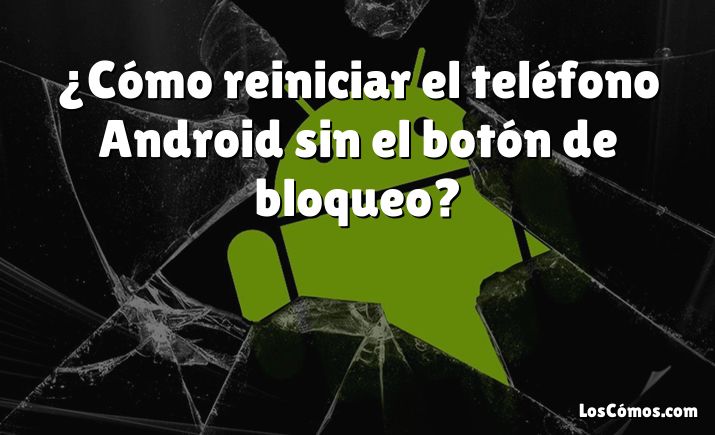 ¿Cómo reiniciar el teléfono Android sin el botón de bloqueo?