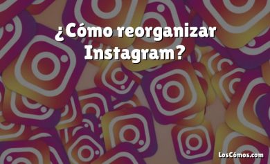 ¿Cómo reorganizar Instagram?
