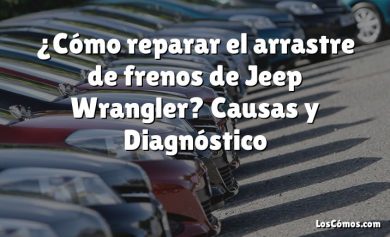 ¿Cómo reparar el arrastre de frenos de Jeep Wrangler?  Causas y Diagnóstico