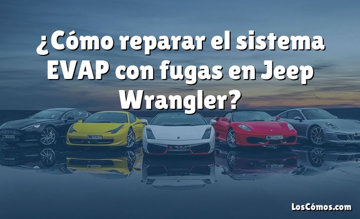 ¿Cómo reparar el sistema EVAP con fugas en Jeep Wrangler?