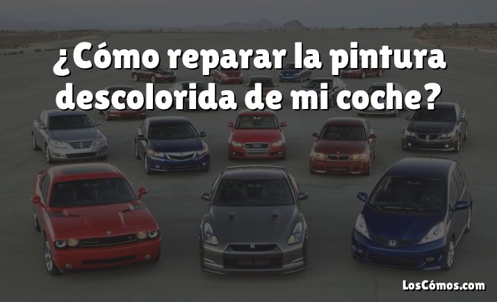 ¿Cómo reparar la pintura descolorida de mi coche?