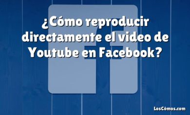 ¿Cómo reproducir directamente el video de Youtube en Facebook?