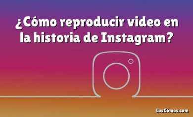 ¿Cómo reproducir video en la historia de Instagram?