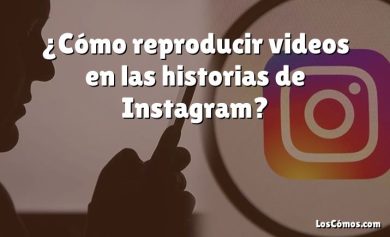 ¿Cómo reproducir videos en las historias de Instagram?
