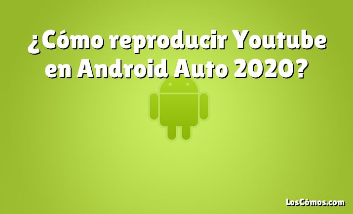 ¿Cómo reproducir Youtube en Android Auto 2020?