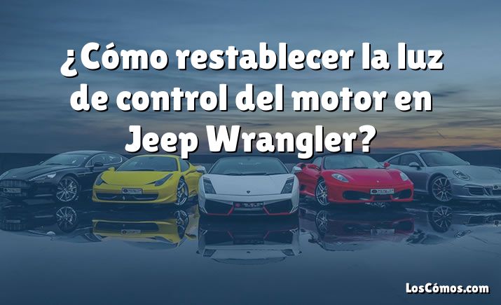 ¿Cómo restablecer la luz de control del motor en Jeep Wrangler?