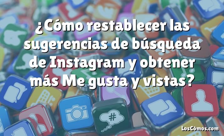 ¿Cómo restablecer las sugerencias de búsqueda de Instagram y obtener más Me gusta y vistas?