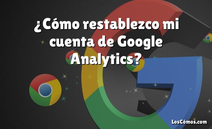 ¿Cómo restablezco mi cuenta de Google Analytics?