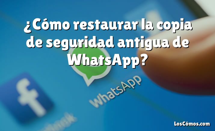 ¿Cómo restaurar la copia de seguridad antigua de WhatsApp?