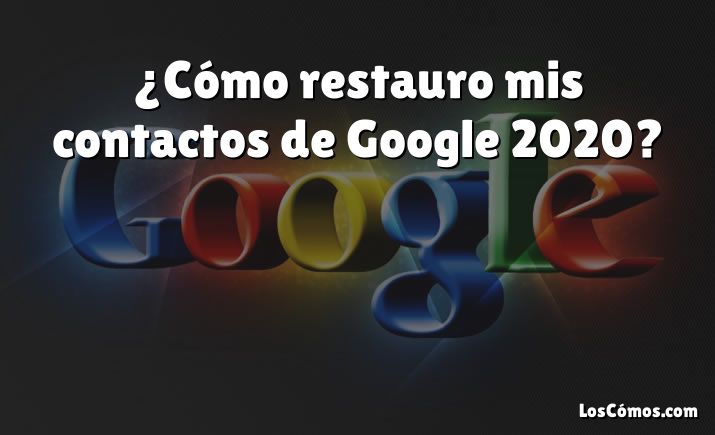 ¿Cómo restauro mis contactos de Google 2020?