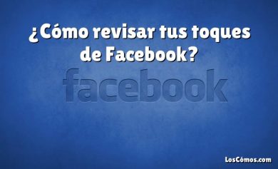 ¿Cómo revisar tus toques de Facebook?