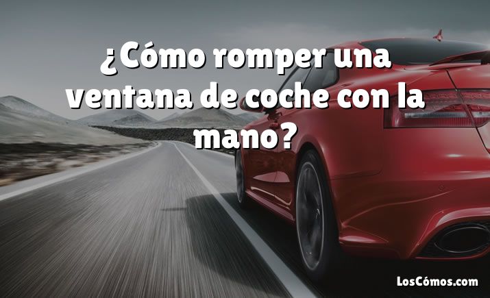 ¿Cómo romper una ventana de coche con la mano?