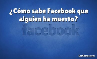 ¿Cómo sabe Facebook que alguien ha muerto?