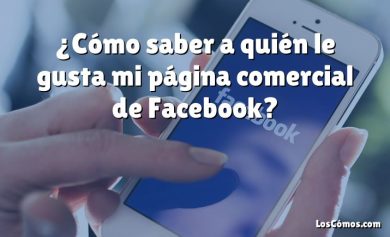 ¿Cómo saber a quién le gusta mi página comercial de Facebook?