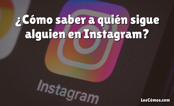 ¿Cómo saber a quién sigue alguien en Instagram?