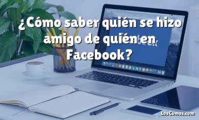 ¿Cómo saber quién se hizo amigo de quién en Facebook?