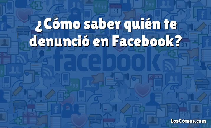 ¿Cómo saber quién te denunció en Facebook?