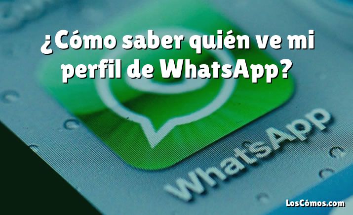 ¿Cómo saber quién ve mi perfil de WhatsApp?