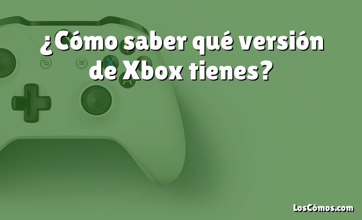 ¿Cómo saber qué versión de Xbox tienes?