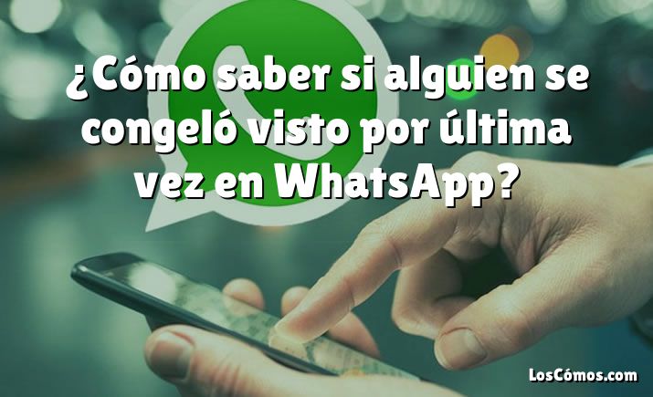 ¿Cómo saber si alguien se congeló visto por última vez en WhatsApp?