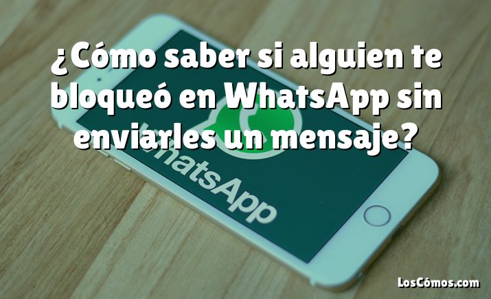 ¿Cómo saber si alguien te bloqueó en WhatsApp sin enviarles un mensaje?