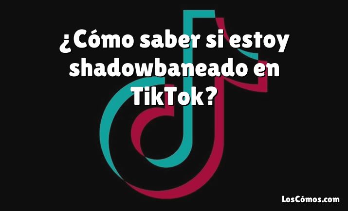 ¿Cómo saber si estoy shadowbaneado en TikTok?