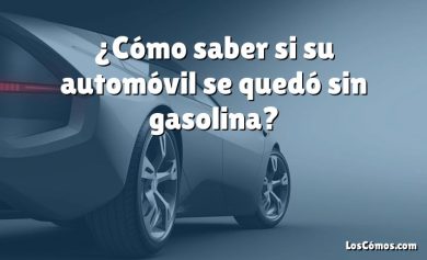 ¿Cómo saber si su automóvil se quedó sin gasolina?