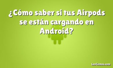 ¿Cómo saber si tus Airpods se están cargando en Android?