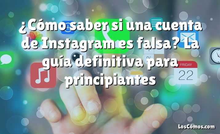 ¿Cómo saber si una cuenta de Instagram es falsa? La guía definitiva para principiantes