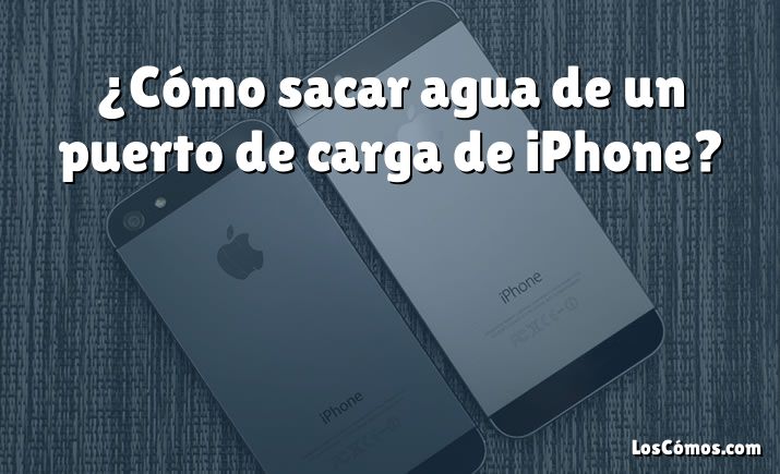 ¿Cómo sacar agua de un puerto de carga de iPhone?