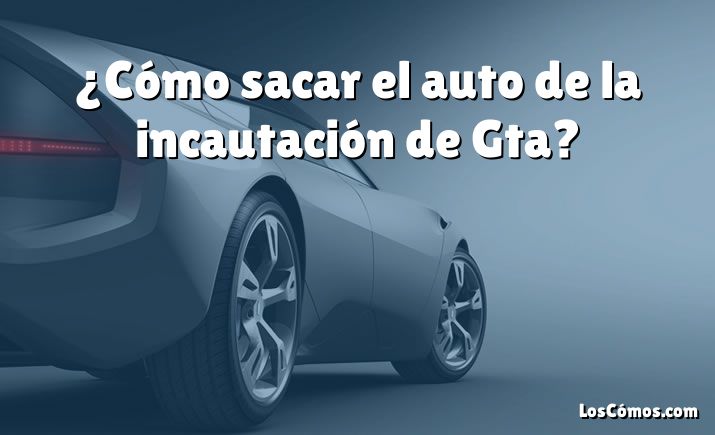 ¿Cómo sacar el auto de la incautación de Gta?