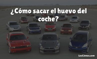 ¿Cómo sacar el huevo del coche?