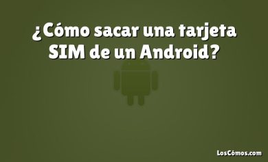 ¿Cómo sacar una tarjeta SIM de un Android?