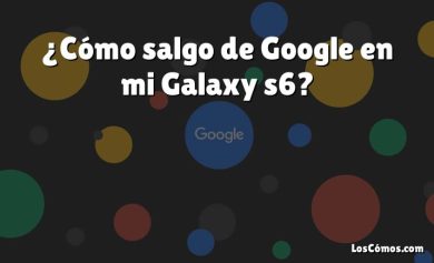 ¿Cómo salgo de Google en mi Galaxy s6?