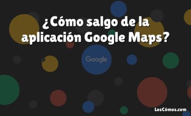 ¿Cómo salgo de la aplicación Google Maps?